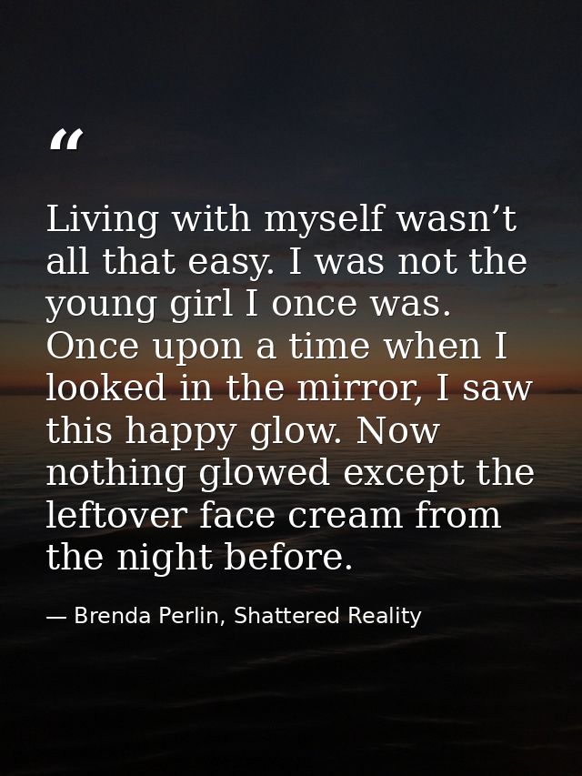 Living with myself wasn’t all that easy. I was not the young girl I once was. Once upon a time when I looked in the mirr — Brenda Perlin, Shattered Reality