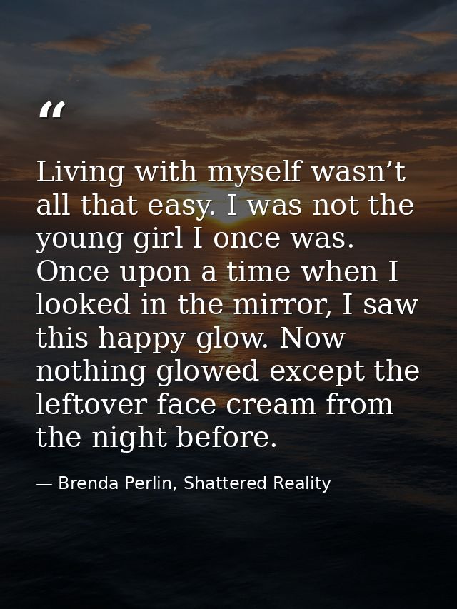 Living with myself wasn’t all that easy. I was not the young girl I once was. Once upon a time when I looked in the mirr — Brenda Perlin, Shattered Reality