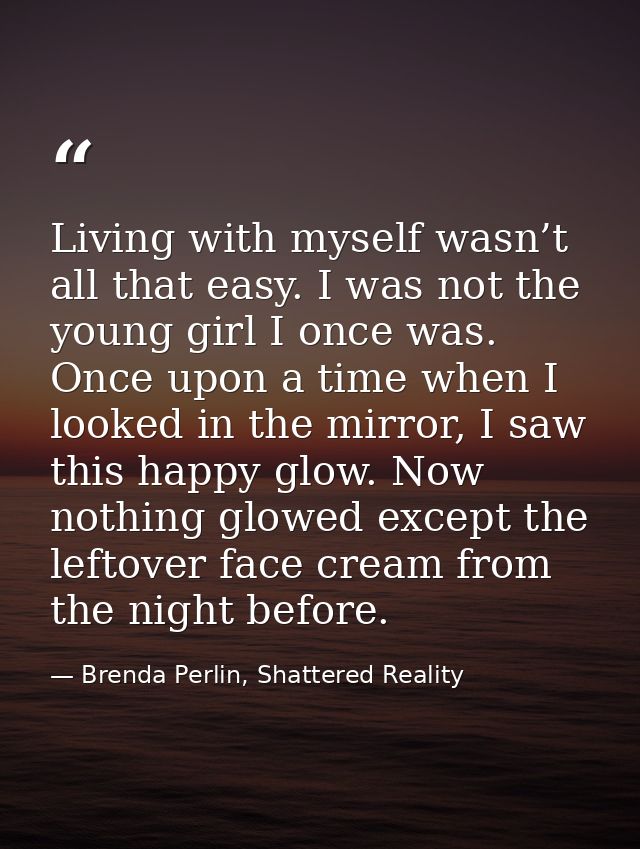 Living with myself wasn’t all that easy. I was not the young girl I once was. Once upon a time when I looked in the mirr — Brenda Perlin, Shattered Reality