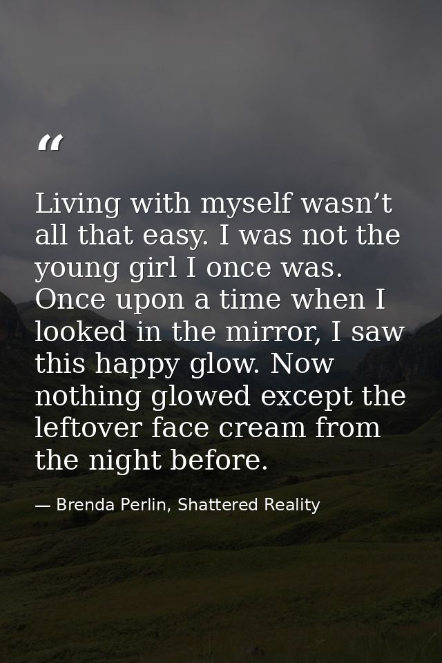 Living with myself wasn’t all that easy. I was not the young girl I once was. Once upon a time when I looked in the mirr — Brenda Perlin, Shattered Reality