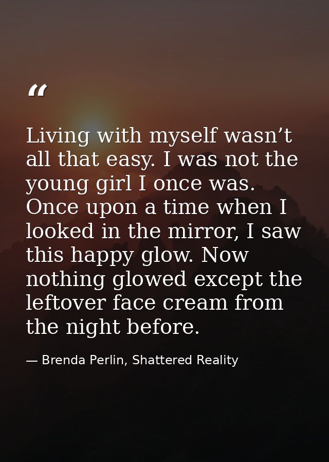 Living with myself wasn’t all that easy. I was not the young girl I once was. Once upon a time when I looked in the mirr — Brenda Perlin, Shattered Reality