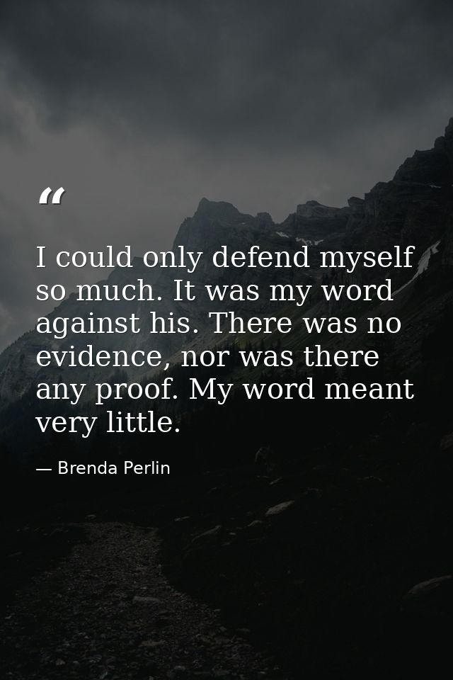 I could only defend myself so much. It was my word against his. There was no evidence, nor was there any proof. My word  — Brenda Perlin