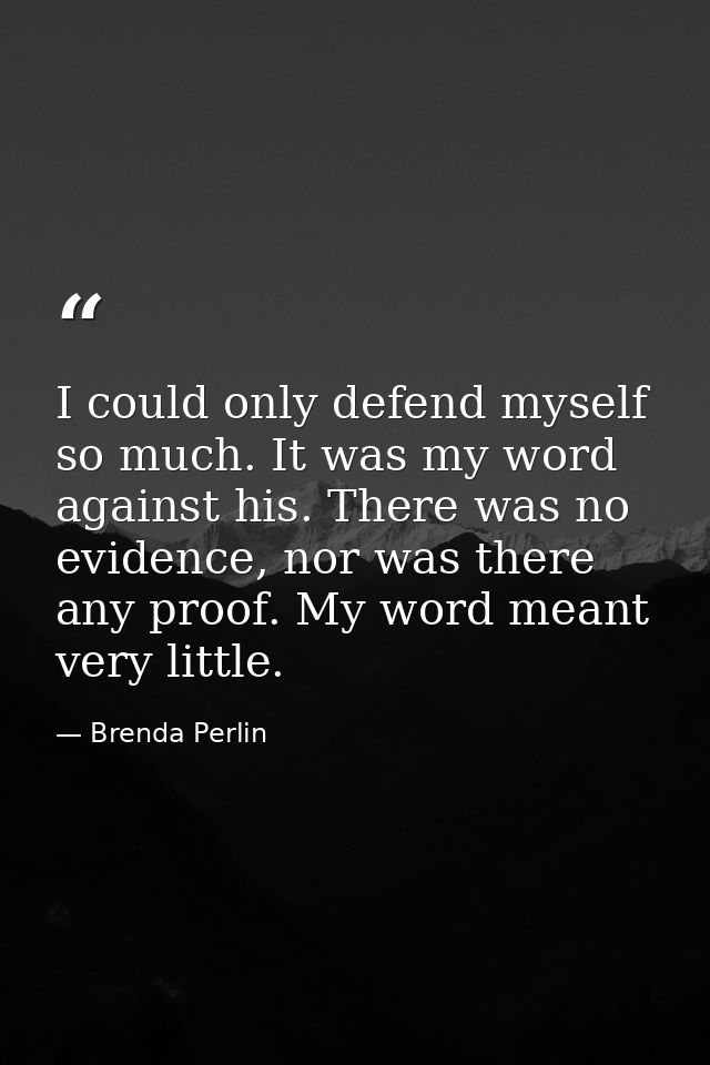 I could only defend myself so much. It was my word against his. There was no evidence, nor was there any proof. My word  — Brenda Perlin