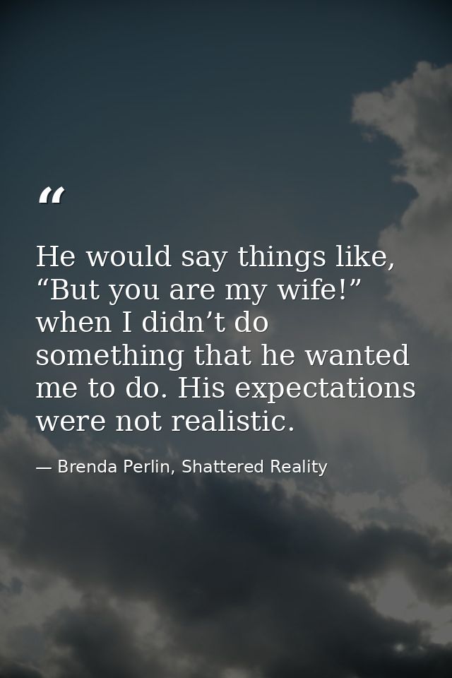He would say things like, “But you are my wife!” when I didn’t do something that he wanted me to do. His expectations we — Brenda Perlin, Shattered Reality