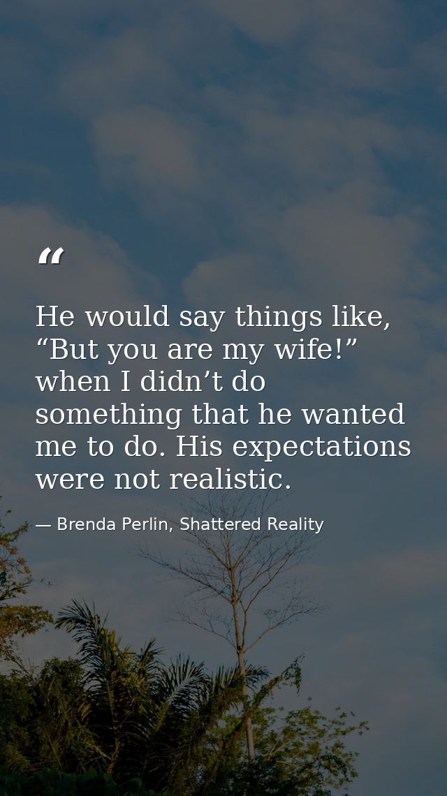 He would say things like, “But you are my wife!” when I didn’t do something that he wanted me to do. His expectations we — Brenda Perlin, Shattered Reality