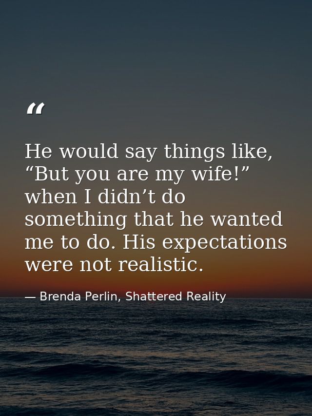 He would say things like, “But you are my wife!” when I didn’t do something that he wanted me to do. His expectations we — Brenda Perlin, Shattered Reality