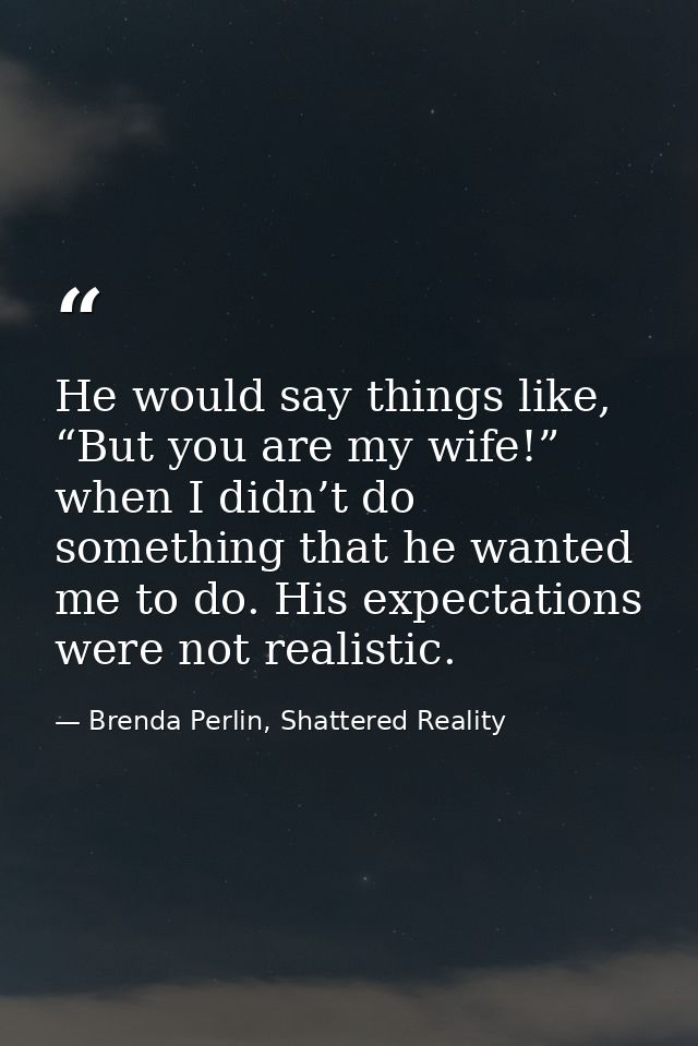 He would say things like, “But you are my wife!” when I didn’t do something that he wanted me to do. His expectations we — Brenda Perlin, Shattered Reality