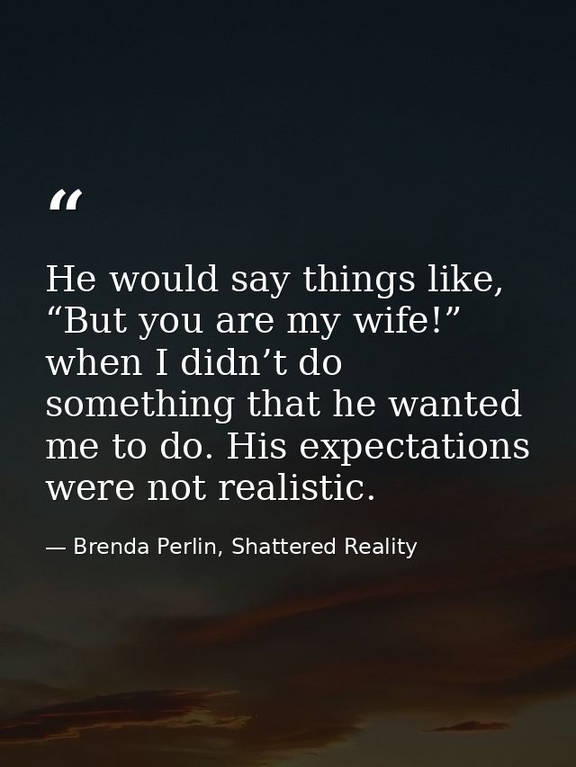 He would say things like, “But you are my wife!” when I didn’t do something that he wanted me to do. His expectations we — Brenda Perlin, Shattered Reality