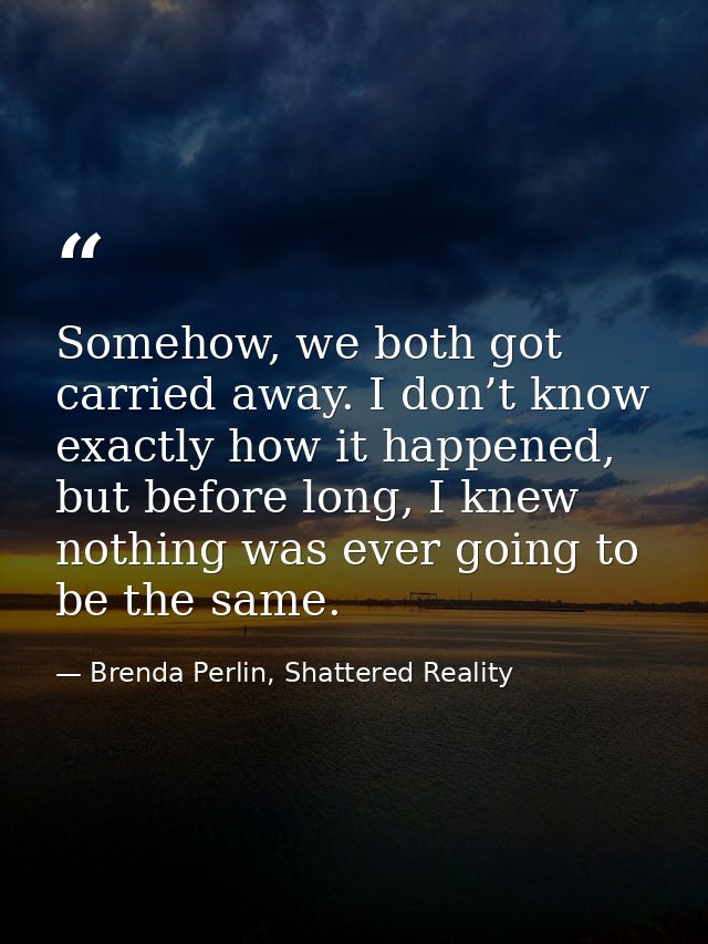 Somehow, we both got carried away. I don’t know exactly how it happened, but before long, I knew nothing was ever going  — Brenda Perlin, Shattered Reality