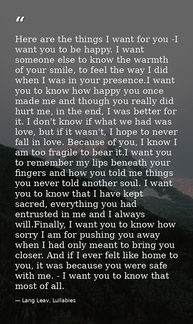 Here are the things I want for you -I want you to be happy. I want someone else to know the warmth of your smile, to fee — Lang Leav, Lullabies