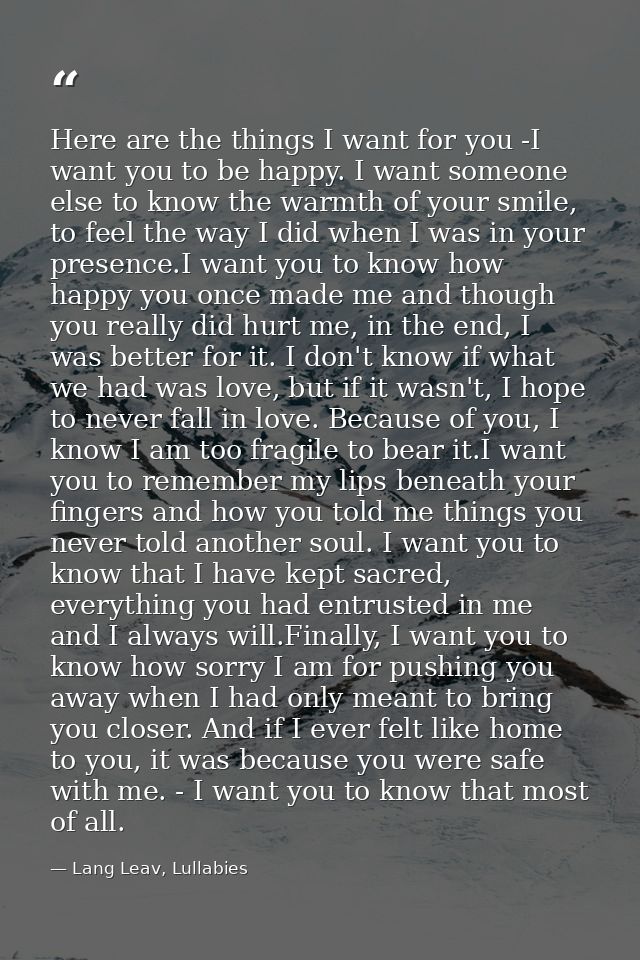 Here are the things I want for you -I want you to be happy. I want someone else to know the warmth of your smile, to fee — Lang Leav, Lullabies