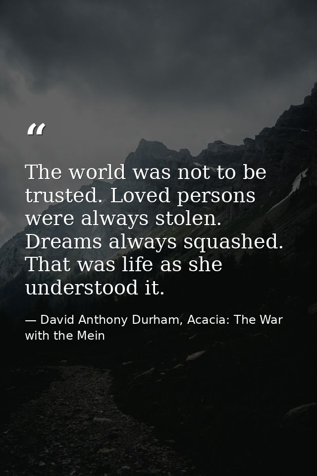 The world was not to be trusted. Loved persons were always stolen. Dreams always squashed. That was life as she understo — David Anthony Durham, Acacia: The War with the Mein