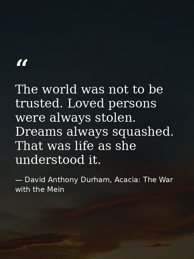 The world was not to be trusted. Loved persons were always stolen. Dreams always squashed. That was life as she understo — David Anthony Durham, Acacia: The War with the Mein