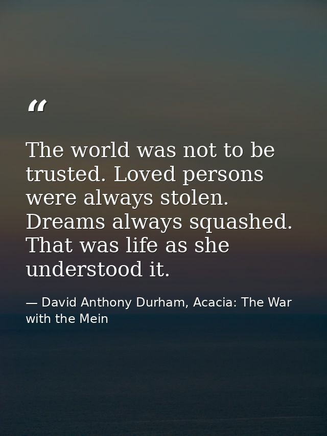 The world was not to be trusted. Loved persons were always stolen. Dreams always squashed. That was life as she understo — David Anthony Durham, Acacia: The War with the Mein