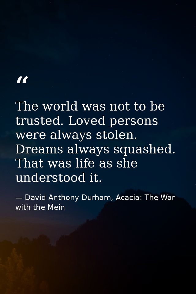 The world was not to be trusted. Loved persons were always stolen. Dreams always squashed. That was life as she understo — David Anthony Durham, Acacia: The War with the Mein