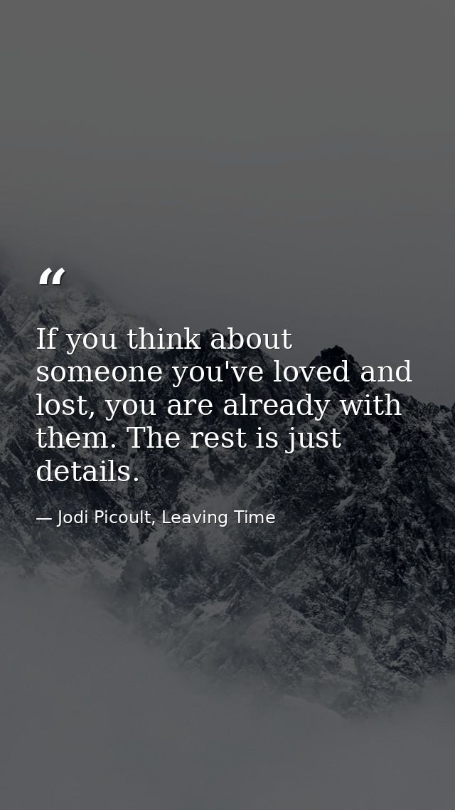 If you think about someone you've loved and lost, you are already with them. The rest is just details. — Jodi Picoult, Leaving Time