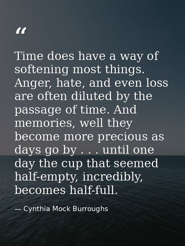 Time does have a way of softening most things. Anger, hate, and even loss are often diluted by the passage of time. And  — Cynthia Mock Burroughs