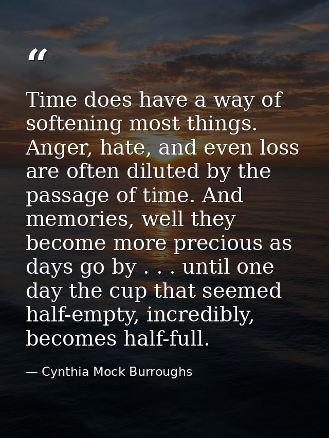 Time does have a way of softening most things. Anger, hate, and even loss are often diluted by the passage of time. And  — Cynthia Mock Burroughs