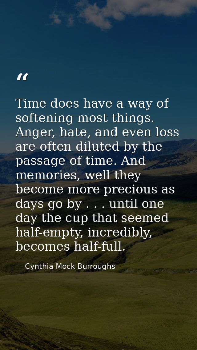 Time does have a way of softening most things. Anger, hate, and even loss are often diluted by the passage of time. And  — Cynthia Mock Burroughs