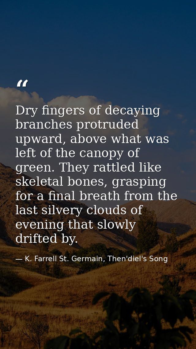 Dry fingers of decaying branches protruded upward, above what was left of the canopy of green. They rattled like skeleta — K. Farrell St. Germain, Then'diel's Song