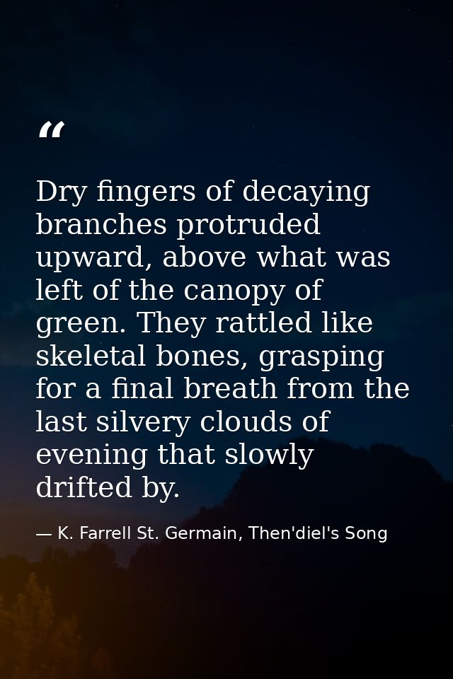 Dry fingers of decaying branches protruded upward, above what was left of the canopy of green. They rattled like skeleta — K. Farrell St. Germain, Then'diel's Song