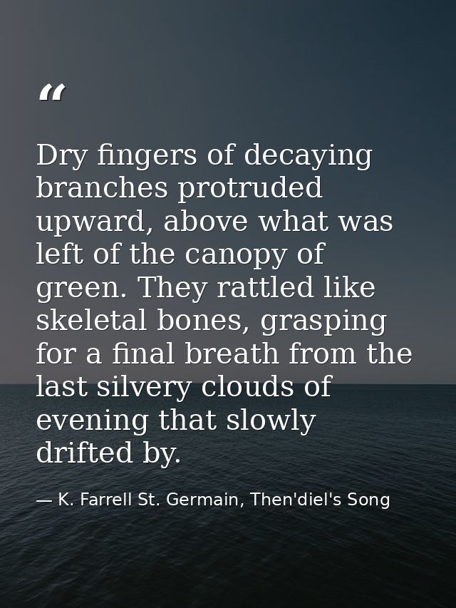Dry fingers of decaying branches protruded upward, above what was left of the canopy of green. They rattled like skeleta — K. Farrell St. Germain, Then'diel's Song