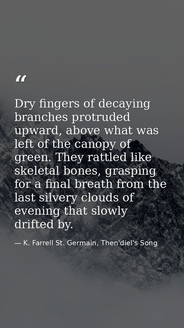 Dry fingers of decaying branches protruded upward, above what was left of the canopy of green. They rattled like skeleta — K. Farrell St. Germain, Then'diel's Song