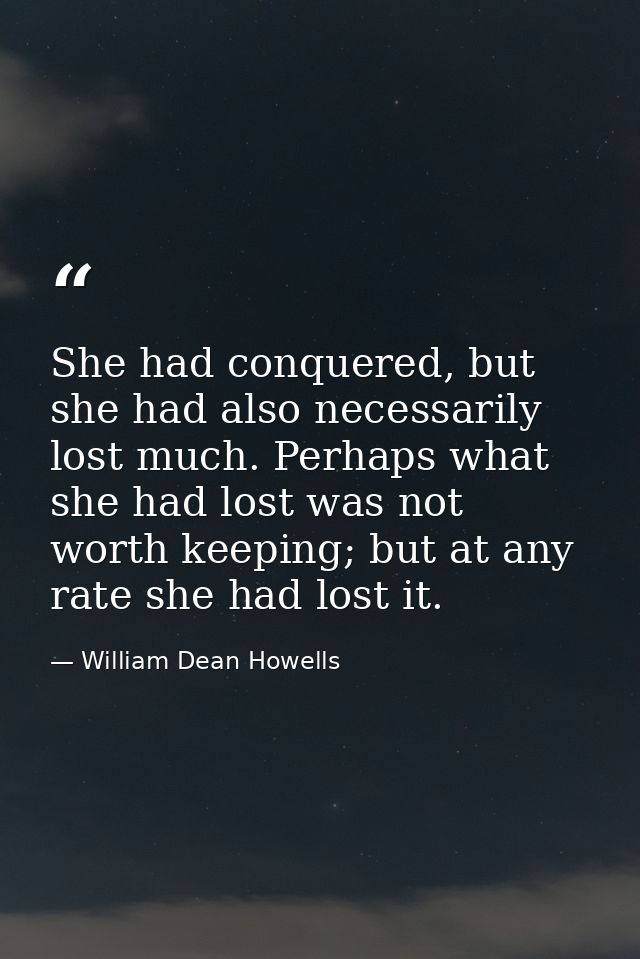 She had conquered, but she had also necessarily lost much. Perhaps what she had lost was not worth keeping; but at any r — William Dean Howells