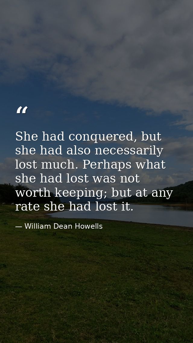 She had conquered, but she had also necessarily lost much. Perhaps what she had lost was not worth keeping; but at any r — William Dean Howells