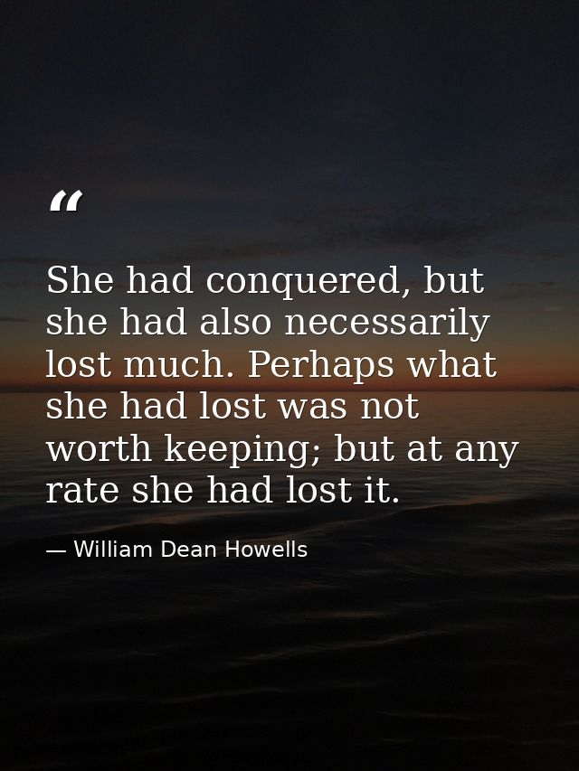 She had conquered, but she had also necessarily lost much. Perhaps what she had lost was not worth keeping; but at any r — William Dean Howells