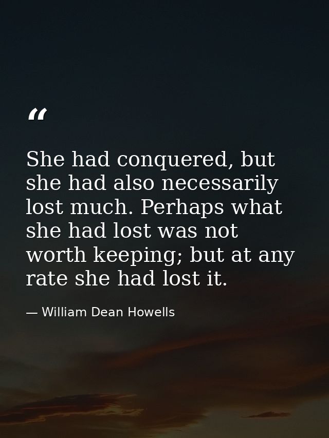 She had conquered, but she had also necessarily lost much. Perhaps what she had lost was not worth keeping; but at any r — William Dean Howells