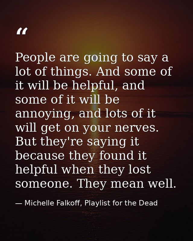 People are going to say a lot of things. And some of it will be helpful, and some of it will be annoying, and lots of it — Michelle Falkoff, Playlist for the Dead