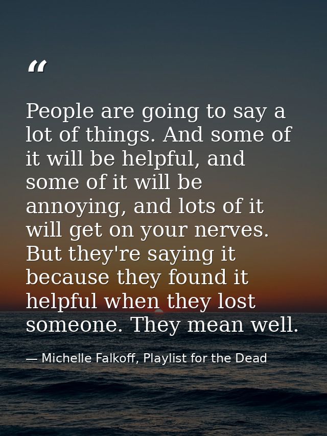 People are going to say a lot of things. And some of it will be helpful, and some of it will be annoying, and lots of it — Michelle Falkoff, Playlist for the Dead