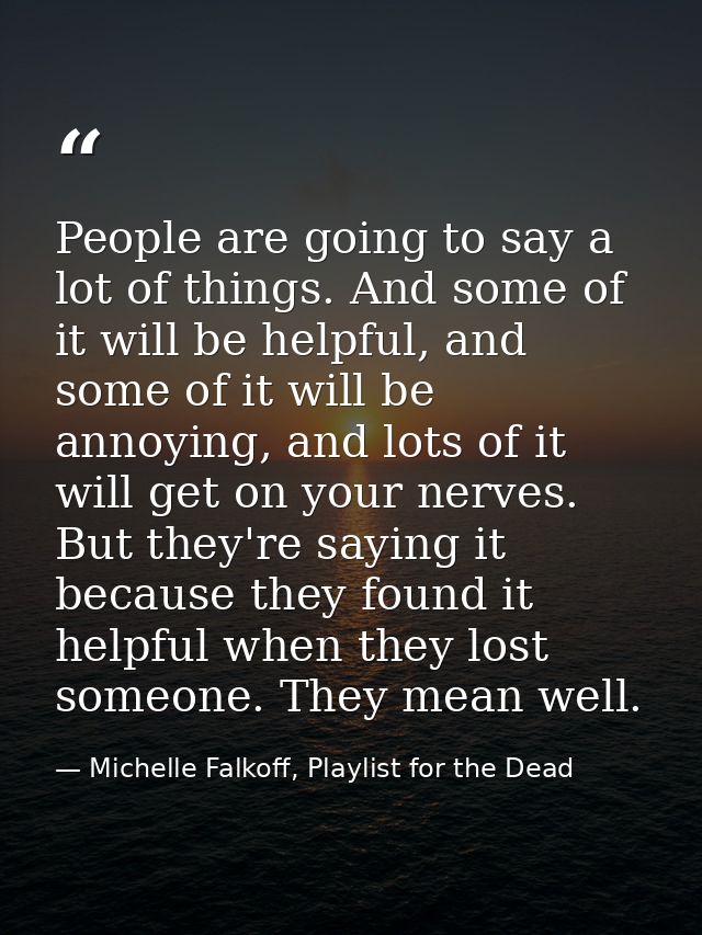 People are going to say a lot of things. And some of it will be helpful, and some of it will be annoying, and lots of it — Michelle Falkoff, Playlist for the Dead