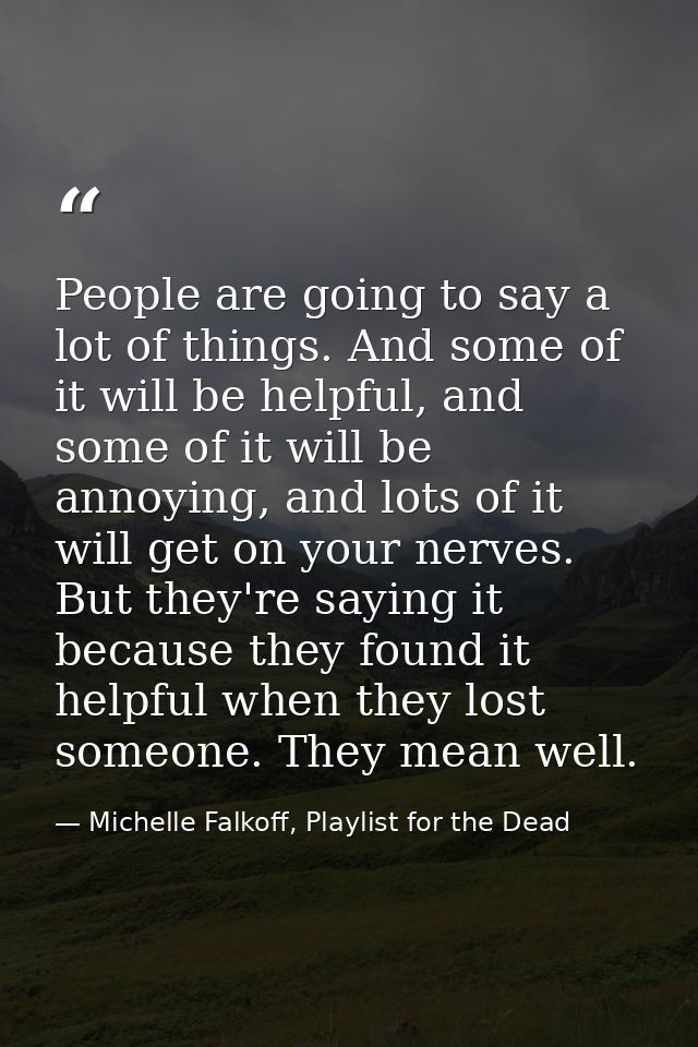 People are going to say a lot of things. And some of it will be helpful, and some of it will be annoying, and lots of it — Michelle Falkoff, Playlist for the Dead