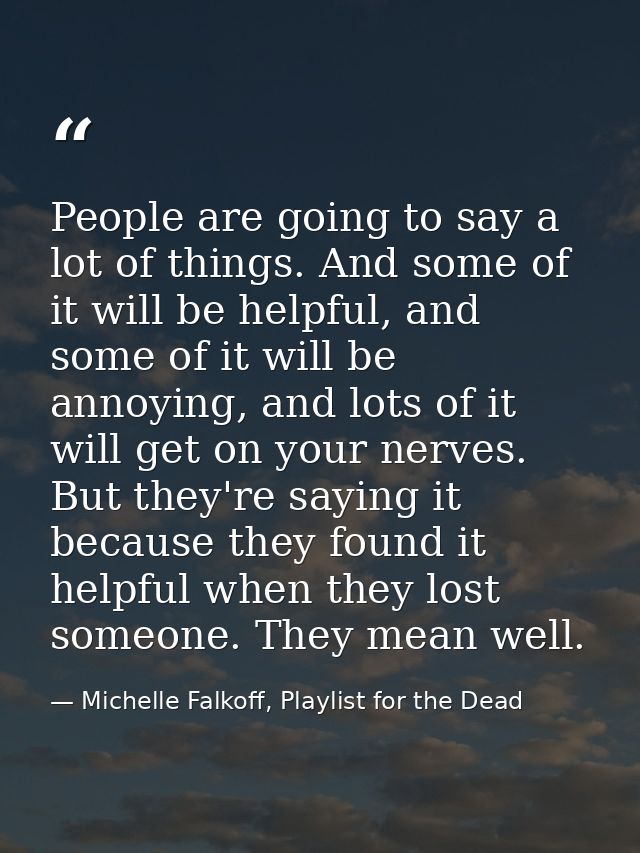 People are going to say a lot of things. And some of it will be helpful, and some of it will be annoying, and lots of it — Michelle Falkoff, Playlist for the Dead