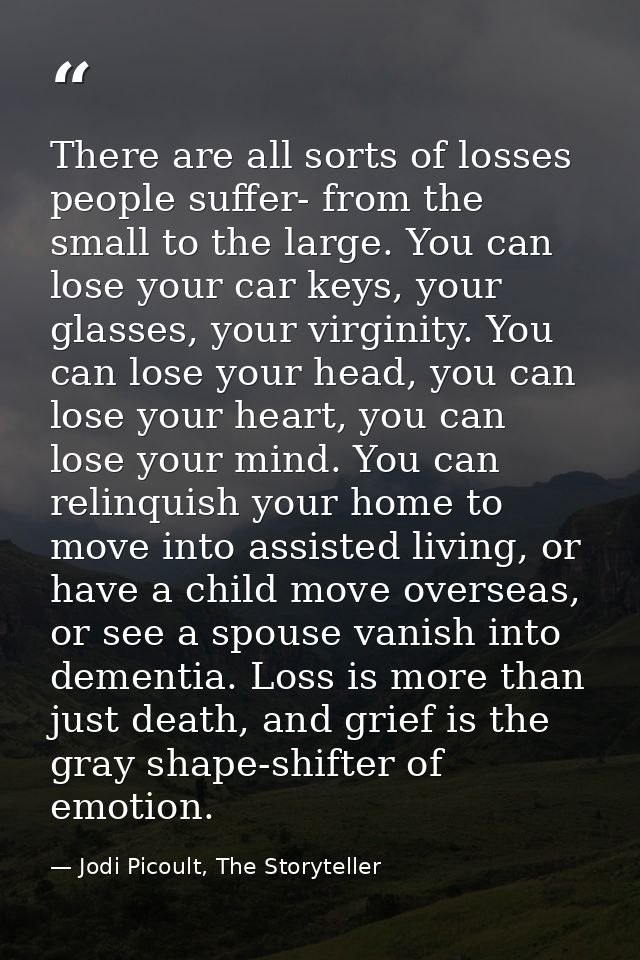 There are all sorts of losses people suffer- from the small to the large. You can lose your car keys, your glasses, your — Jodi Picoult, The Storyteller
