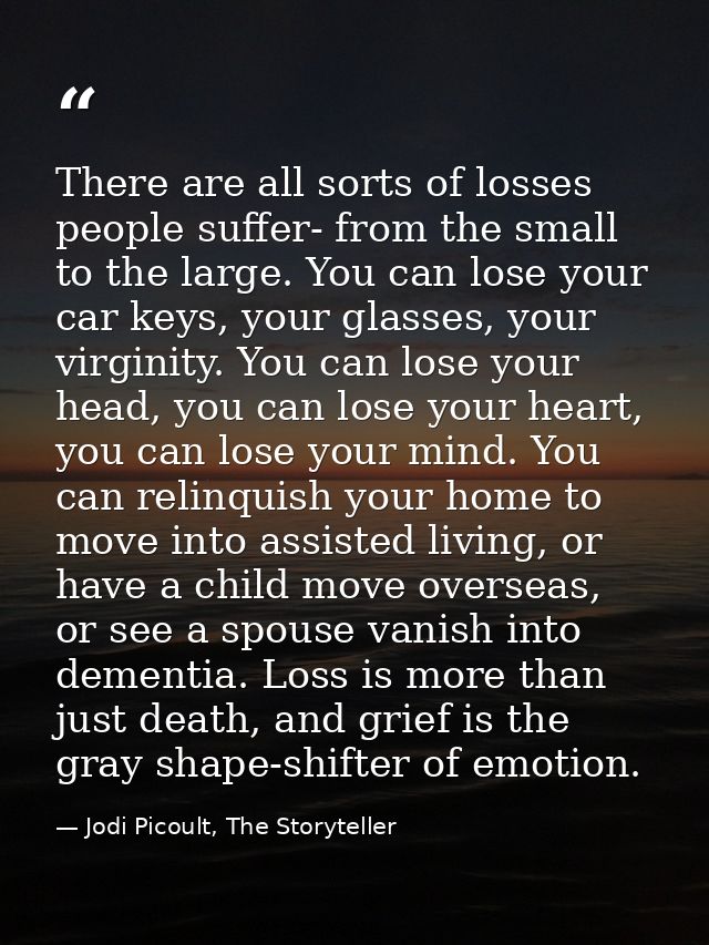 There are all sorts of losses people suffer- from the small to the large. You can lose your car keys, your glasses, your — Jodi Picoult, The Storyteller