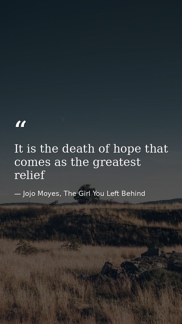 It is the death of hope that comes as the greatest relief — Jojo Moyes, The Girl You Left Behind