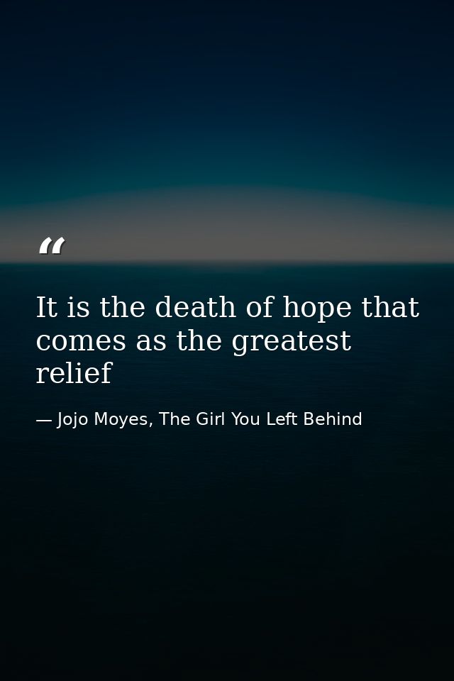 It is the death of hope that comes as the greatest relief — Jojo Moyes, The Girl You Left Behind