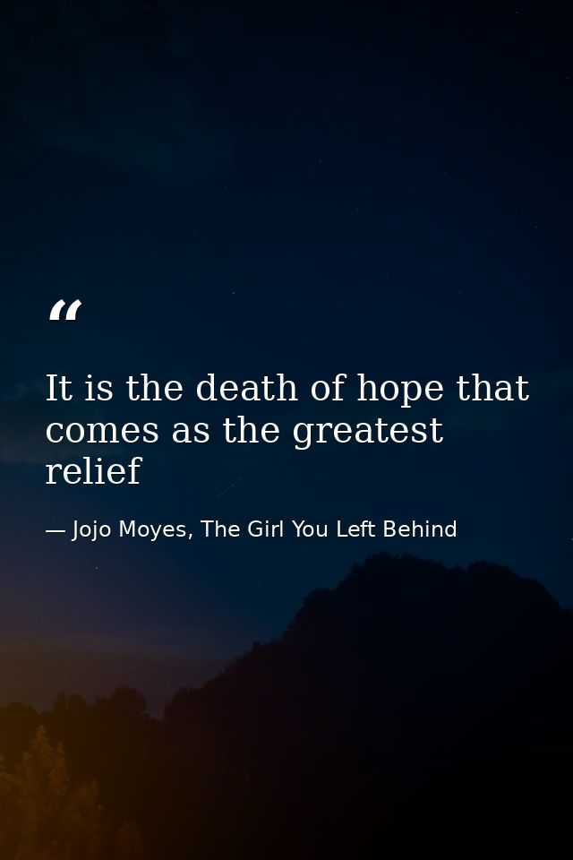 It is the death of hope that comes as the greatest relief — Jojo Moyes, The Girl You Left Behind