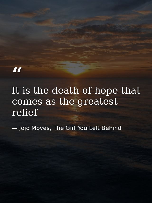 It is the death of hope that comes as the greatest relief — Jojo Moyes, The Girl You Left Behind