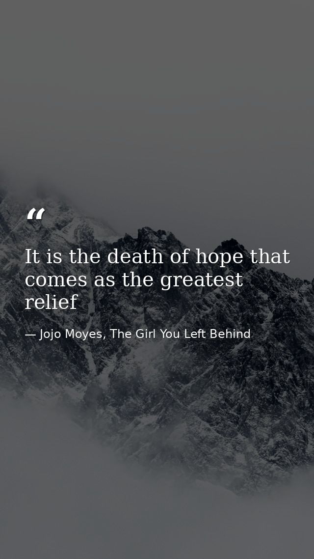 It is the death of hope that comes as the greatest relief — Jojo Moyes, The Girl You Left Behind