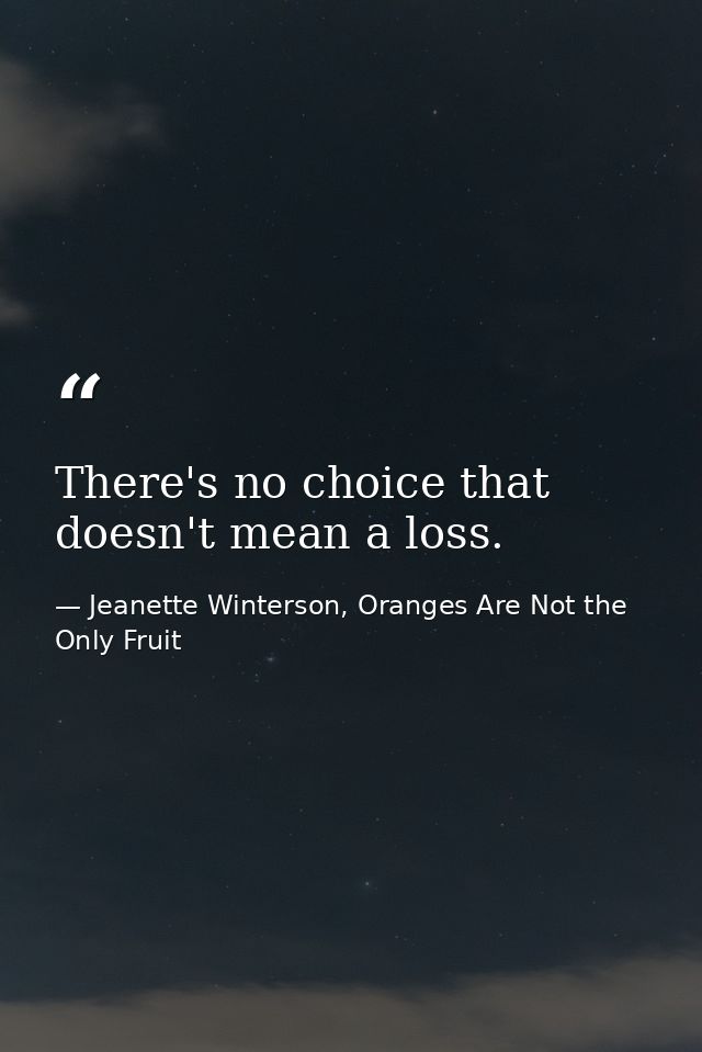 There's no choice that doesn't mean a loss. — Jeanette Winterson, Oranges Are Not the Only Fruit