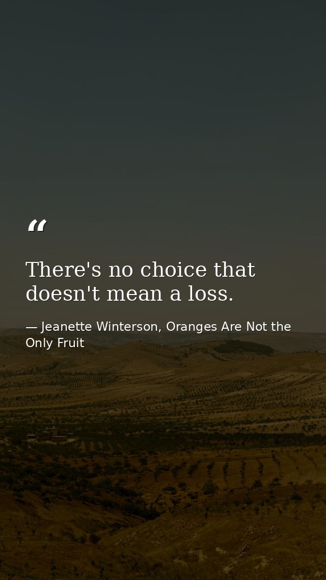 There's no choice that doesn't mean a loss. — Jeanette Winterson, Oranges Are Not the Only Fruit
