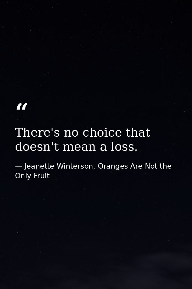 There's no choice that doesn't mean a loss. — Jeanette Winterson, Oranges Are Not the Only Fruit