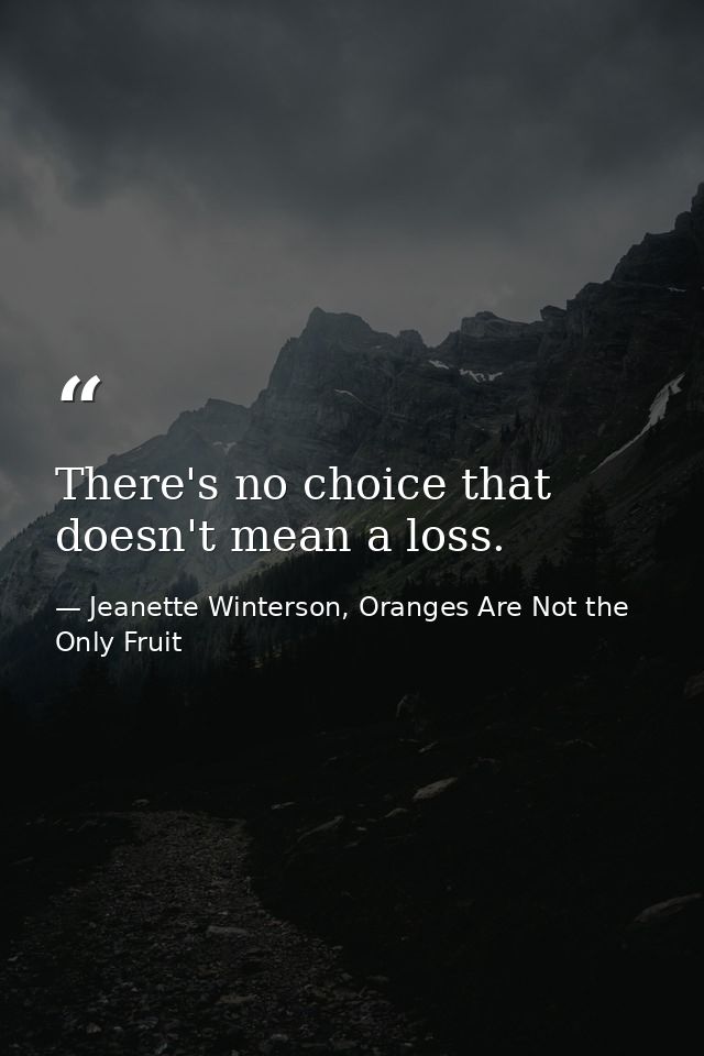 There's no choice that doesn't mean a loss. — Jeanette Winterson, Oranges Are Not the Only Fruit