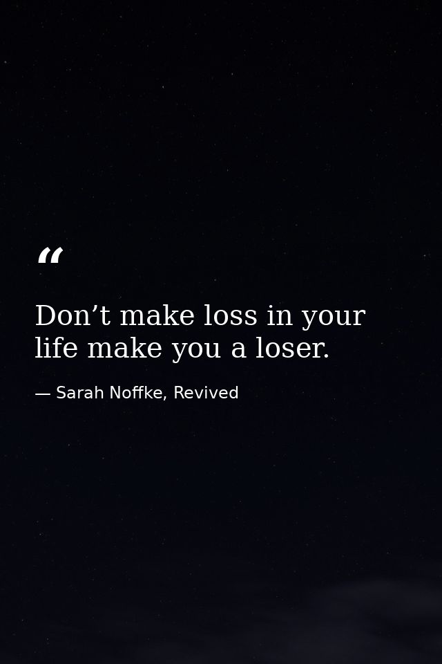 Don’t make loss in your life make you a loser. — Sarah Noffke, Revived