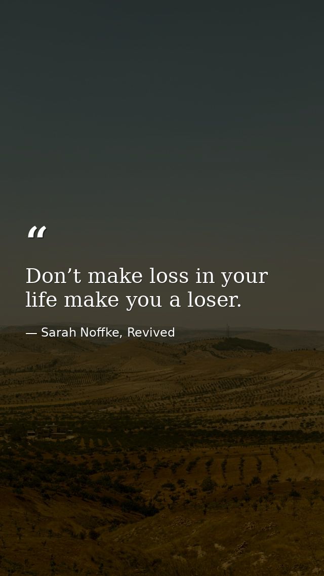 Don’t make loss in your life make you a loser. — Sarah Noffke, Revived