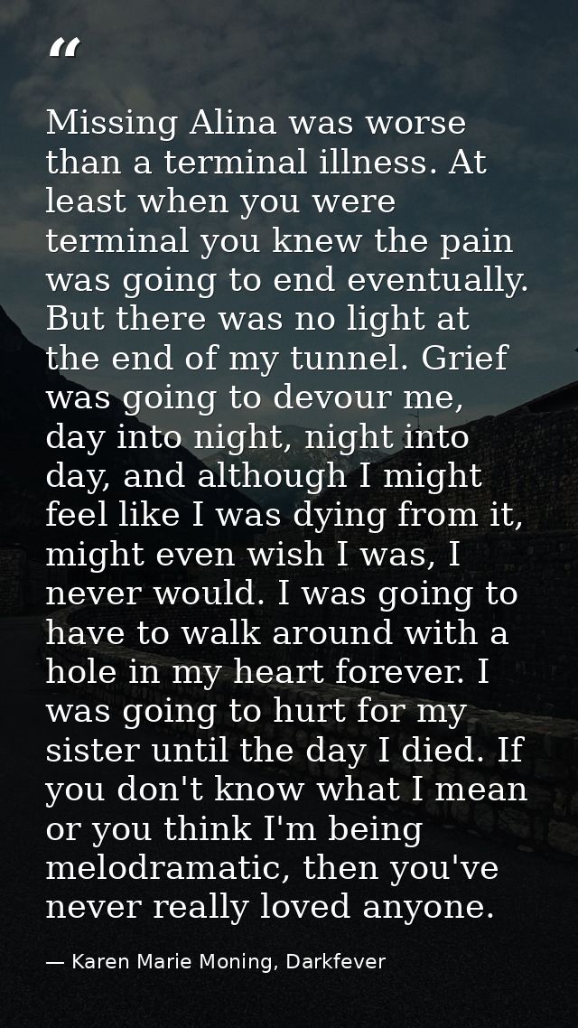 Missing Alina was worse than a terminal illness. At least when you were terminal you knew the pain was going to end even — Karen Marie Moning, Darkfever